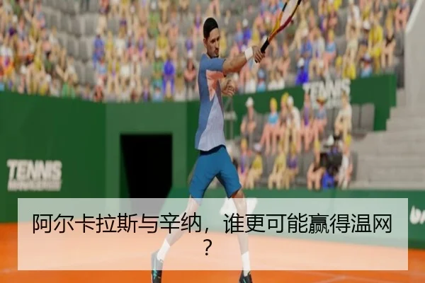 阿尔卡拉斯与辛纳，谁更可能赢得温网？